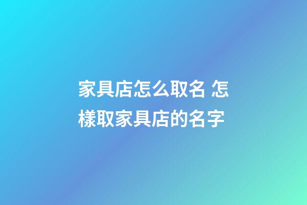 家具店怎么取名 怎樣取家具店的名字-第1張-店鋪起名-玄機派